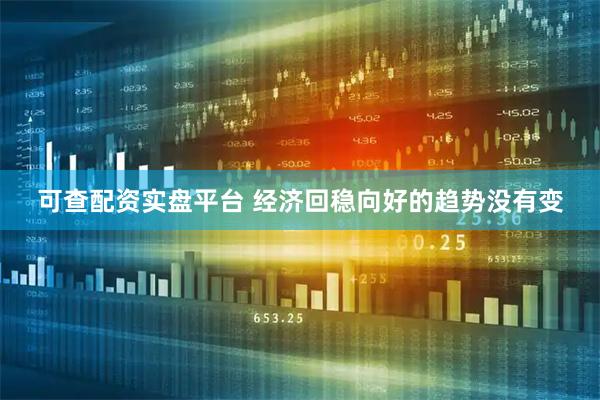 可查配资实盘平台 经济回稳向好的趋势没有变
