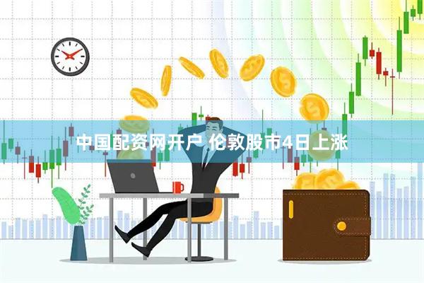 中国配资网开户 伦敦股市4日上涨