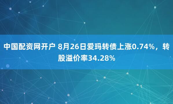 中国配资网开户 8月26日爱玛转债上涨0.74%，转股溢价率34.28%