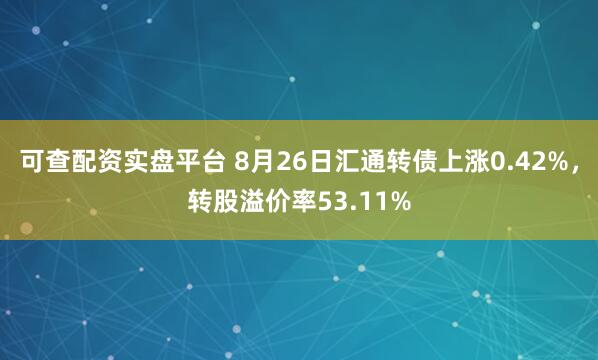 可查配资实盘平台 8月26日汇通转债上涨0.42%，转股溢价率53.11%