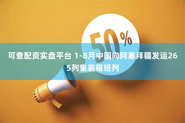 可查配资实盘平台 1-8月中国向阿塞拜疆发运265列集装箱班列
